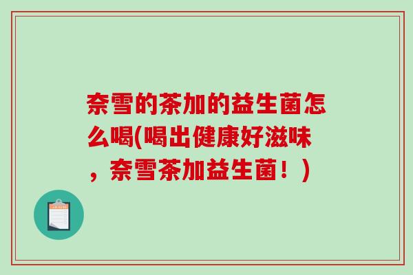 奈雪的茶加的益生菌怎么喝(喝出健康好滋味，奈雪茶加益生菌！)