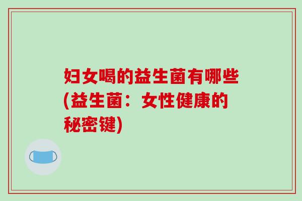 妇女喝的益生菌有哪些(益生菌：女性健康的秘密键)