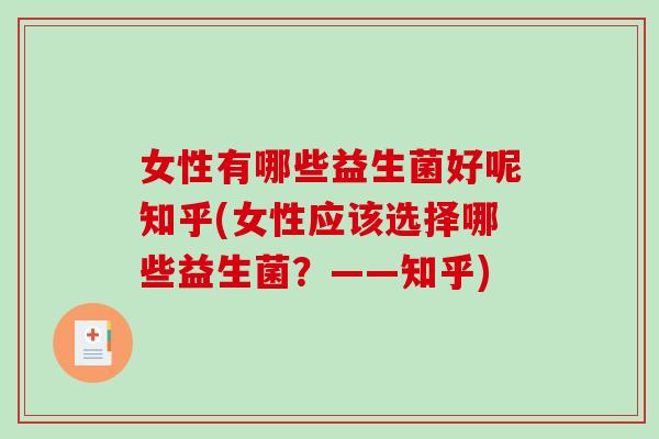 女性有哪些益生菌好呢知乎(女性应该选择哪些益生菌？——知乎)
