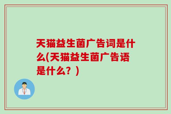 天猫益生菌广告词是什么(天猫益生菌广告语是什么？)