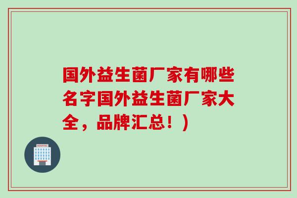 国外益生菌厂家有哪些名字国外益生菌厂家大全，品牌汇总！)