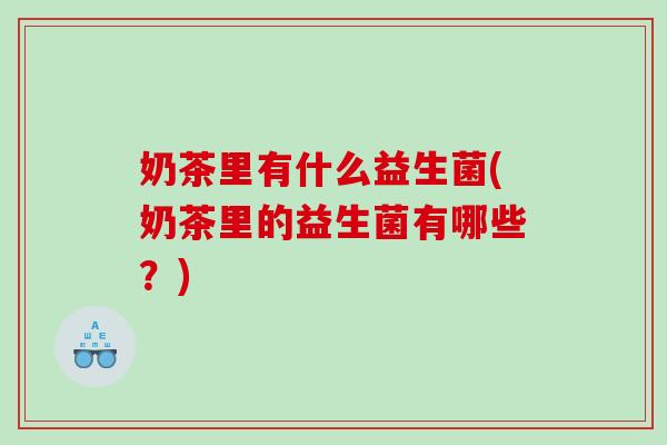 奶茶里有什么益生菌(奶茶里的益生菌有哪些？)