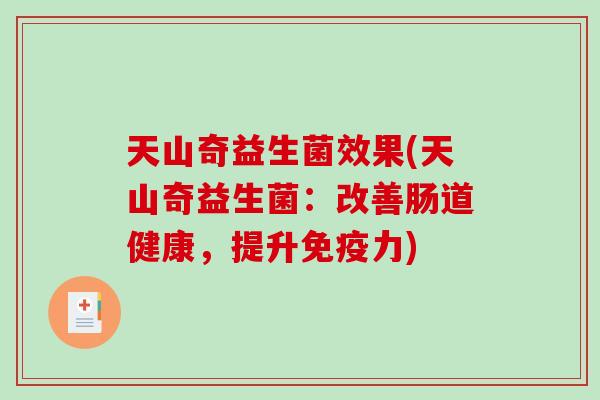 天山奇益生菌效果(天山奇益生菌：改善肠道健康，提升免疫力)