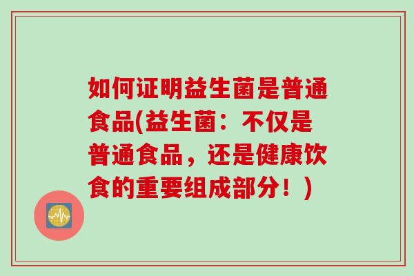 如何证明益生菌是普通食品(益生菌：不仅是普通食品，还是健康饮食的重要组成部分！)