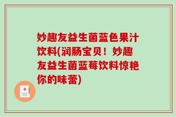 妙趣友益生菌蓝色果汁饮料(润肠宝贝!妙趣友益生菌蓝莓饮料惊艳你的味蕾) 妙趣友益生菌蓝色果汁饮料(润肠宝贝!妙趣友益生菌蓝莓饮料惊艳你的味蕾)