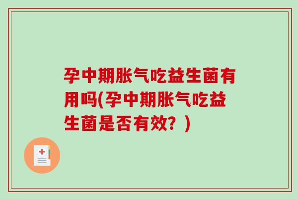 孕中期胀气吃益生菌有用吗(孕中期胀气吃益生菌是否有效？)