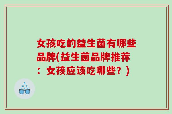 女孩吃的益生菌有哪些品牌(益生菌品牌推荐：女孩应该吃哪些？)