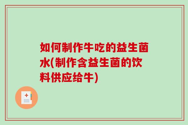 如何制作牛吃的益生菌水(制作含益生菌的饮料供应给牛)