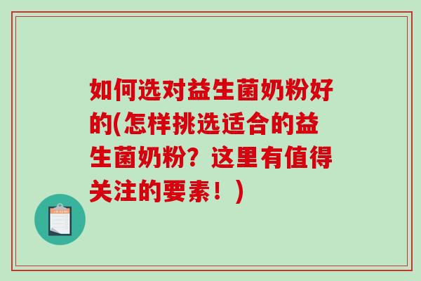 如何选对益生菌奶粉好的(怎样挑选适合的益生菌奶粉?这里有值得关注的要素!) 如何选对益生菌奶粉好的(怎样挑选适合的益生菌奶粉?这里有值得关注的要素!)