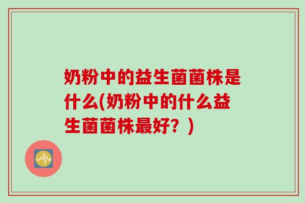 奶粉中的益生菌菌株是什么(奶粉中的什么益生菌菌株最好？)