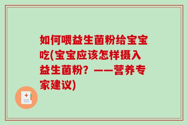 如何喂益生菌粉给宝宝吃(宝宝应该怎样摄入益生菌粉？——营养专家建议)