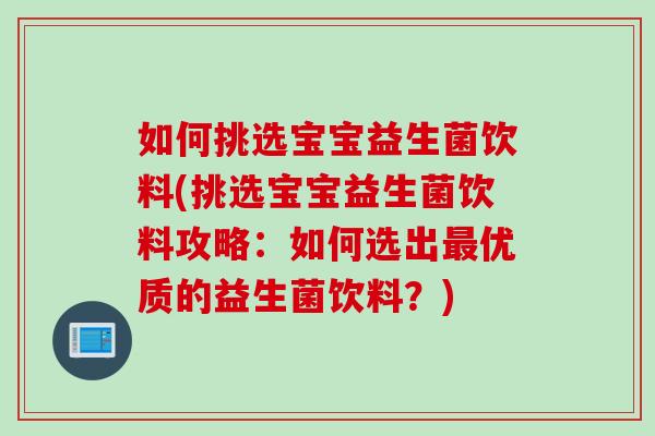 如何挑选宝宝益生菌饮料(挑选宝宝益生菌饮料攻略：如何选出优质的益生菌饮料？)