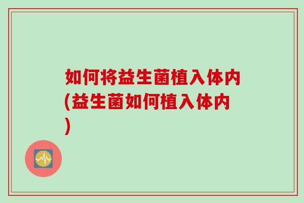 如何将益生菌植入体内(益生菌如何植入体内)