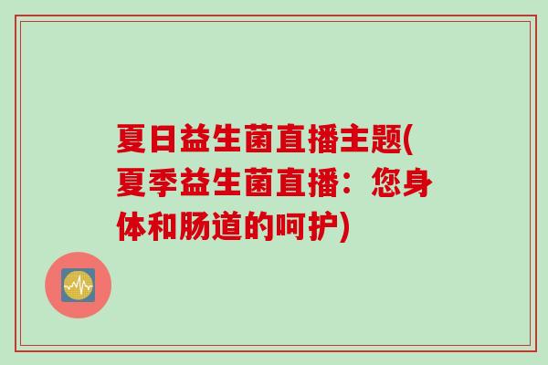 夏日益生菌直播主题(夏季益生菌直播：您身体和肠道的呵护)
