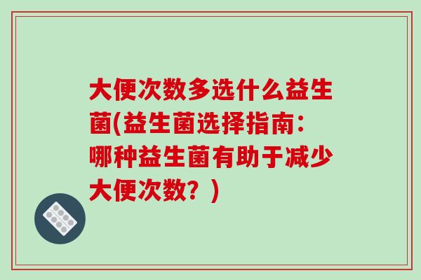 大便次数多选什么益生菌(益生菌选择指南：哪种益生菌有助于减少大便次数？)
