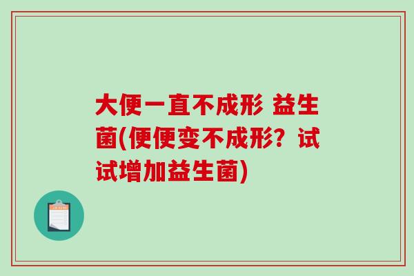 大便一直不成形 益生菌(便便变不成形？试试增加益生菌)