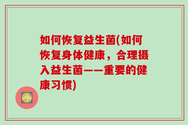 如何恢复益生菌(如何恢复身体健康,合理摄入益生菌——重要的健康习惯) 如何恢复益生菌(如何恢复身体健康,合理摄入益生菌——重要的健康习惯)