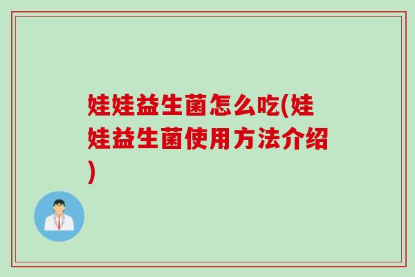 娃娃益生菌怎么吃(娃娃益生菌使用方法介绍) 娃娃益生菌怎么吃(娃娃益生菌使用方法介绍)