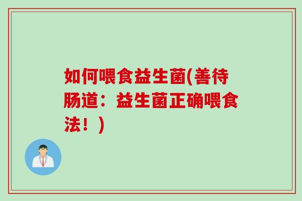 如何喂食益生菌(善待肠道：益生菌正确喂食法！)