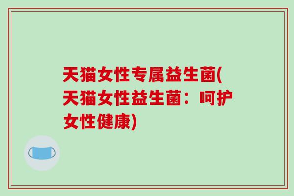 天猫女性专属益生菌(天猫女性益生菌：呵护女性健康)