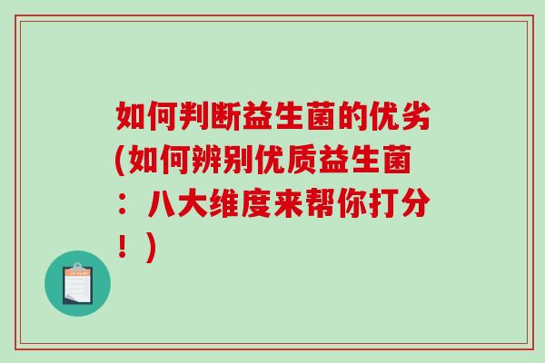 如何判断益生菌的优劣(如何辨别优质益生菌：八大维度来帮你打分！)