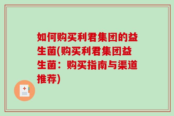 如何购买利君集团的益生菌(购买利君集团益生菌：购买指南与渠道推荐)