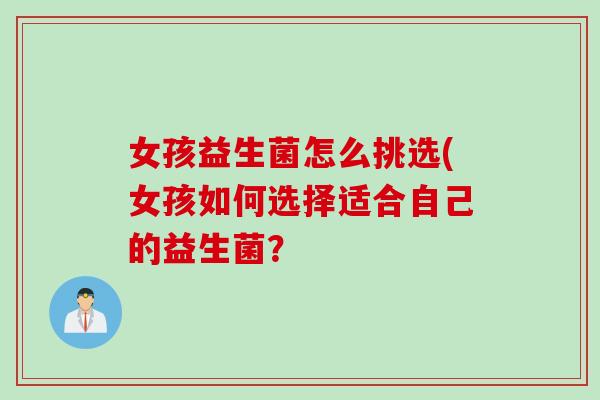女孩益生菌怎么挑选(女孩如何选择适合自己的益生菌？