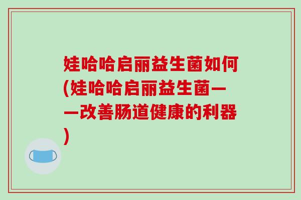 娃哈哈启丽益生菌如何(娃哈哈启丽益生菌——改善肠道健康的利器) 娃哈哈启丽益生菌如何(娃哈哈启丽益生菌——改善肠道健康的利器)