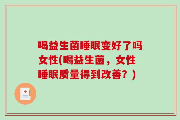 喝益生菌睡眠变好了吗女性(喝益生菌，女性睡眠质量得到改善？)