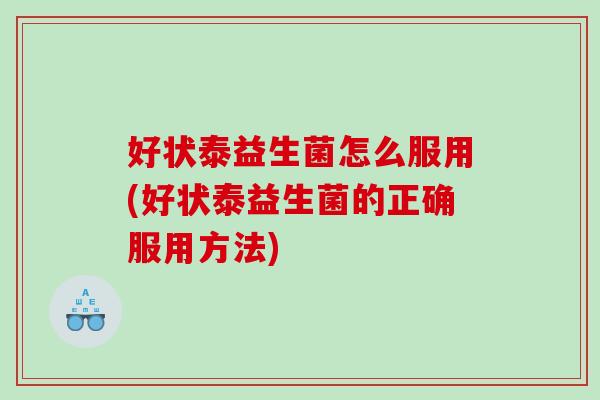 好状泰益生菌怎么服用(好状泰益生菌的正确服用方法)