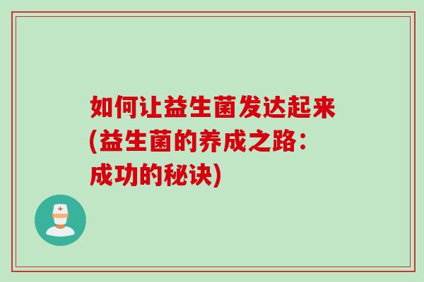 如何让益生菌发达起来(益生菌的养成之路：成功的秘诀)
