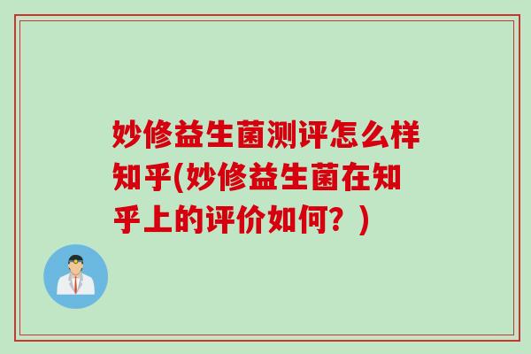 妙修益生菌测评怎么样知乎(妙修益生菌在知乎上的评价如何？)