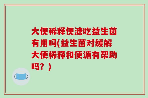 大便稀释便溏吃益生菌有用吗(益生菌对缓解大便稀释和便溏有帮助吗？)