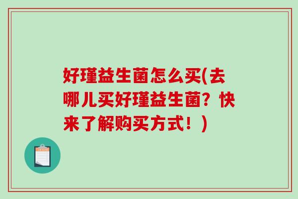 好瑾益生菌怎么买(去哪儿买好瑾益生菌？快来了解购买方式！)