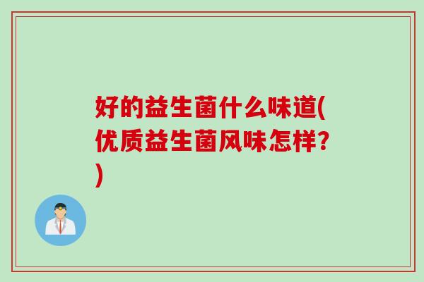 好的益生菌什么味道(优质益生菌风味怎样？)