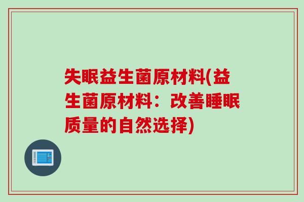 失眠益生菌原材料(益生菌原材料：改善睡眠质量的自然选择)