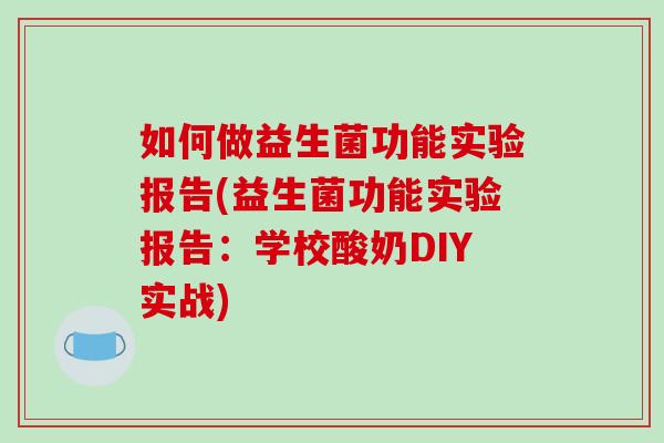 如何做益生菌功能实验报告(益生菌功能实验报告：学校酸奶DIY实战)