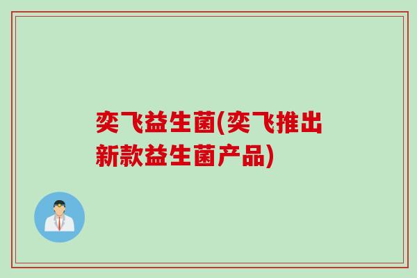 奕飞益生菌(奕飞推出新款益生菌产品)