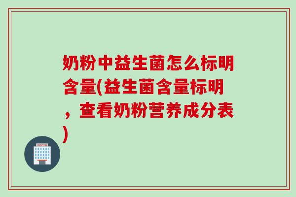 奶粉中益生菌怎么标明含量(益生菌含量标明，查看奶粉营养成分表)