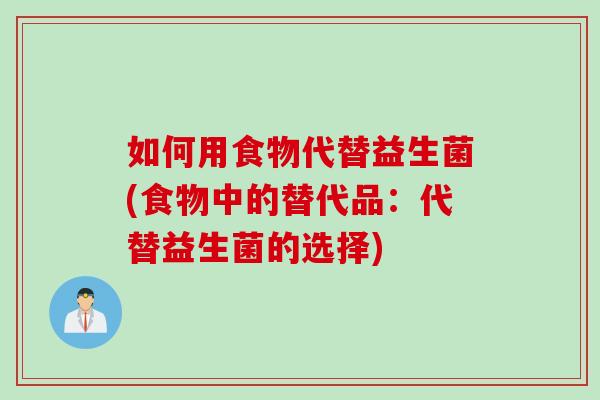 如何用食物代替益生菌(食物中的替代品：代替益生菌的选择)