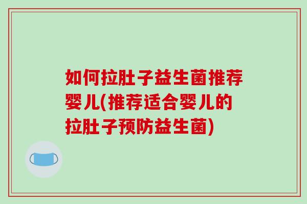 如何拉肚子益生菌推荐婴儿(推荐适合婴儿的拉肚子预防益生菌)