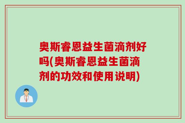 奥斯睿恩益生菌滴剂好吗(奥斯睿恩益生菌滴剂的功效和使用说明)