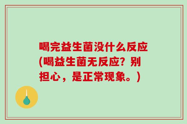 喝完益生菌没什么反应(喝益生菌无反应？别担心，是正常现象。)