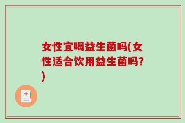 女性宜喝益生菌吗(女性适合饮用益生菌吗？)