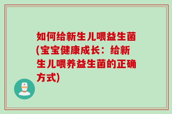 如何给新生儿喂益生菌(宝宝健康成长：给新生儿喂养益生菌的正确方式)