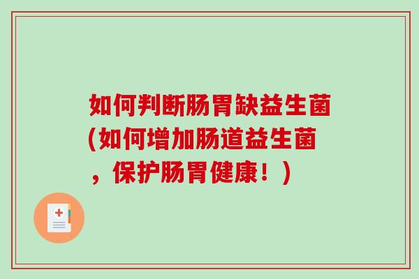 如何判断肠胃缺益生菌(如何增加肠道益生菌，保护肠胃健康！)