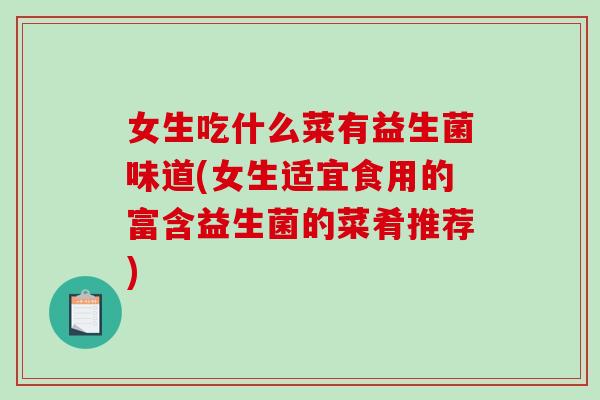 女生吃什么菜有益生菌味道(女生适宜食用的富含益生菌的菜肴推荐)