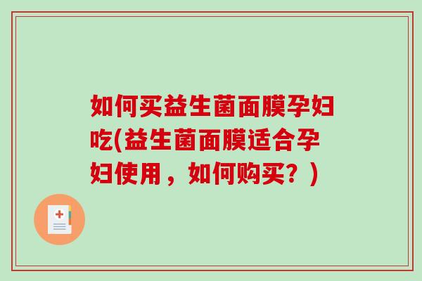 如何买益生菌面膜孕妇吃(益生菌面膜适合孕妇使用，如何购买？)