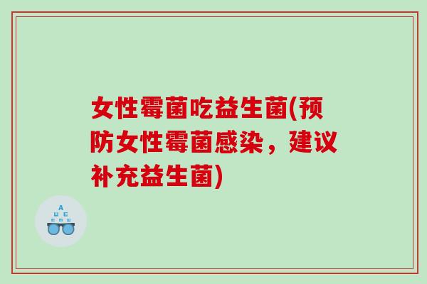 女性霉菌吃益生菌(预防女性霉菌感染，建议补充益生菌)