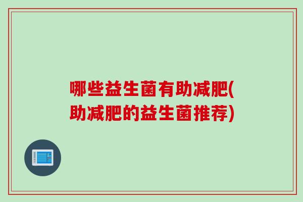 哪些益生菌有助减肥(助减肥的益生菌推荐)